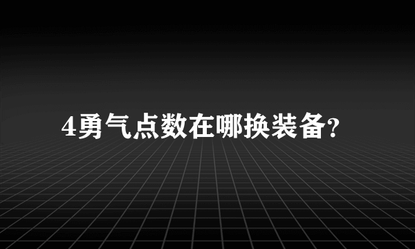 4勇气点数在哪换装备？