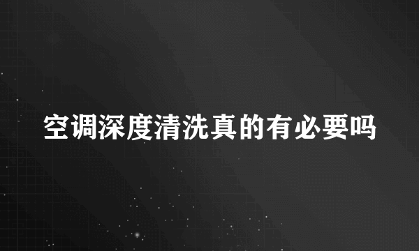 空调深度清洗真的有必要吗