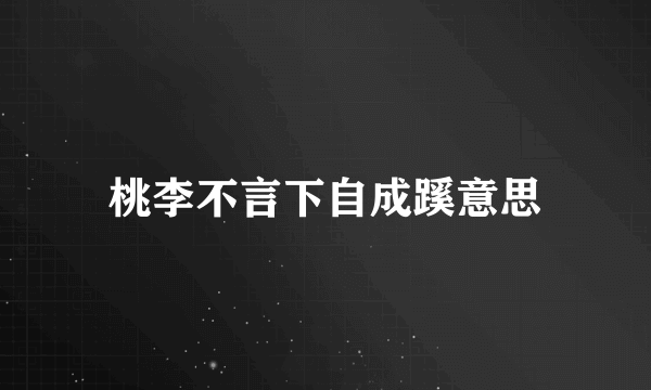 桃李不言下自成蹊意思