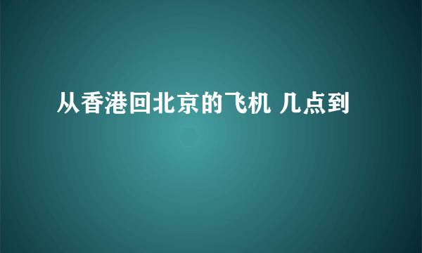 从香港回北京的飞机 几点到