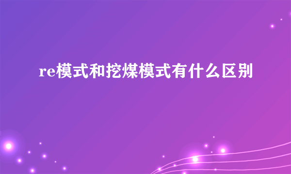 re模式和挖煤模式有什么区别