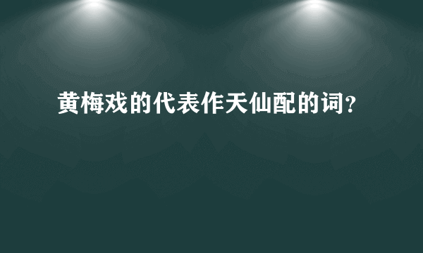 黄梅戏的代表作天仙配的词？