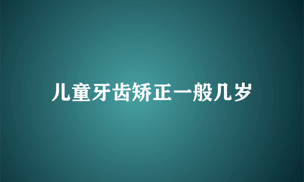 儿童牙齿矫正一般几岁