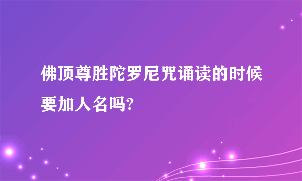 佛顶尊胜陀罗尼咒诵读的时候要加人名吗?