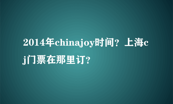 2014年chinajoy时间？上海cj门票在那里订？