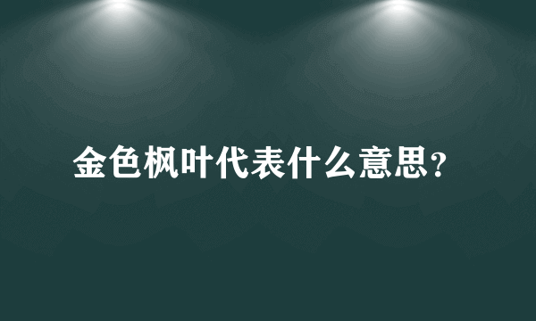 金色枫叶代表什么意思？