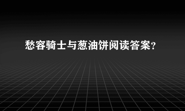 愁容骑士与葱油饼阅读答案？