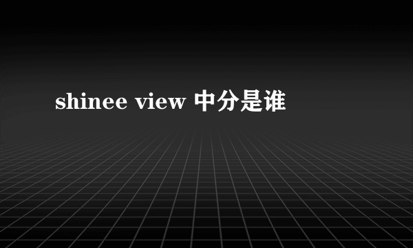 shinee view 中分是谁