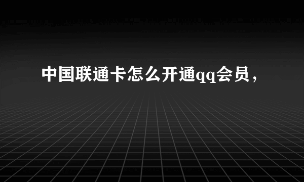 中国联通卡怎么开通qq会员，