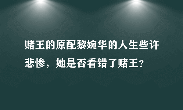 赌王的原配黎婉华的人生些许悲惨，她是否看错了赌王？