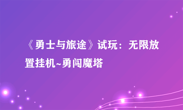 《勇士与旅途》试玩：无限放置挂机~勇闯魔塔