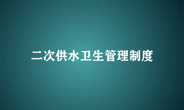 二次供水卫生管理制度