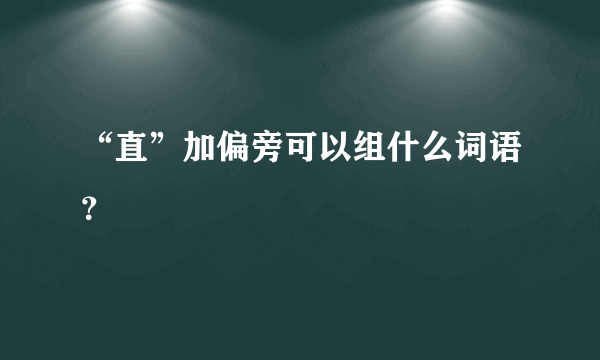 “直”加偏旁可以组什么词语？