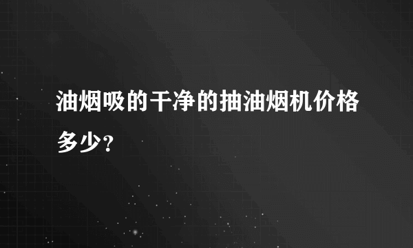 油烟吸的干净的抽油烟机价格多少？