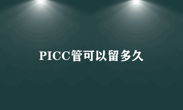 PICC管可以留多久