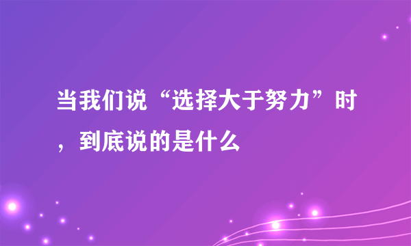 当我们说“选择大于努力”时，到底说的是什么