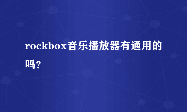 rockbox音乐播放器有通用的吗？