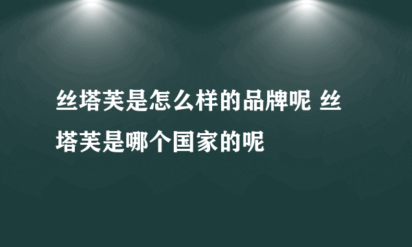 丝塔芙是怎么样的品牌呢 丝塔芙是哪个国家的呢