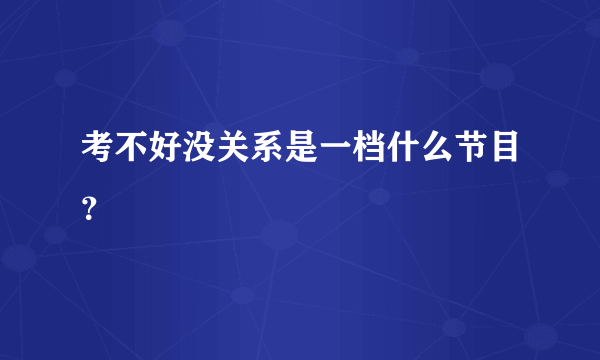 考不好没关系是一档什么节目？