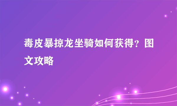 毒皮暴掠龙坐骑如何获得？图文攻略