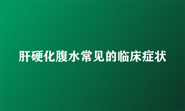 肝硬化腹水常见的临床症状