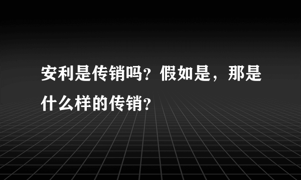 安利是传销吗？假如是，那是什么样的传销？