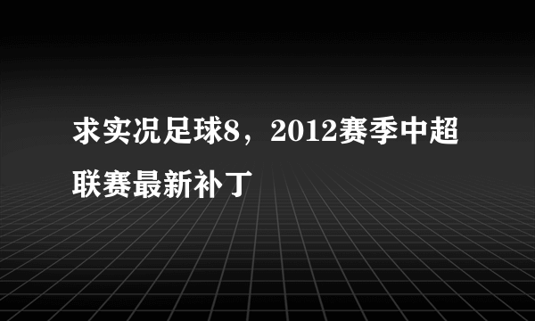 求实况足球8，2012赛季中超联赛最新补丁