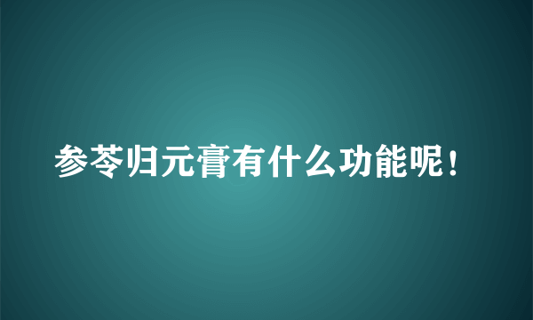 参苓归元膏有什么功能呢！