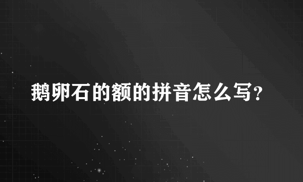 鹅卵石的额的拼音怎么写？