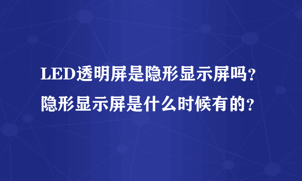 LED透明屏是隐形显示屏吗？隐形显示屏是什么时候有的？