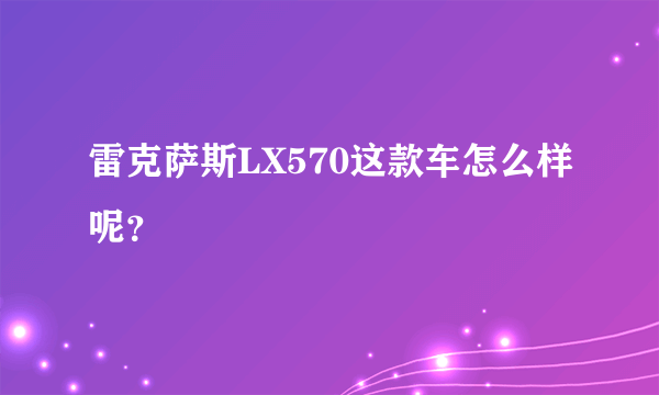 雷克萨斯LX570这款车怎么样呢？