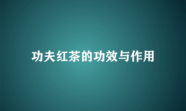 功夫红茶的功效与作用