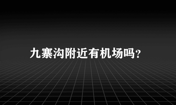 九寨沟附近有机场吗？