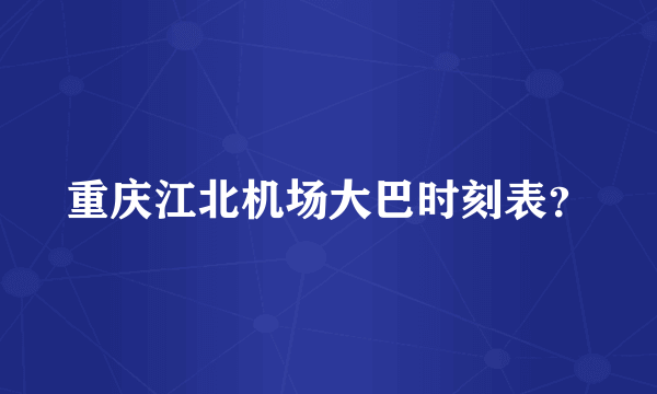 重庆江北机场大巴时刻表？