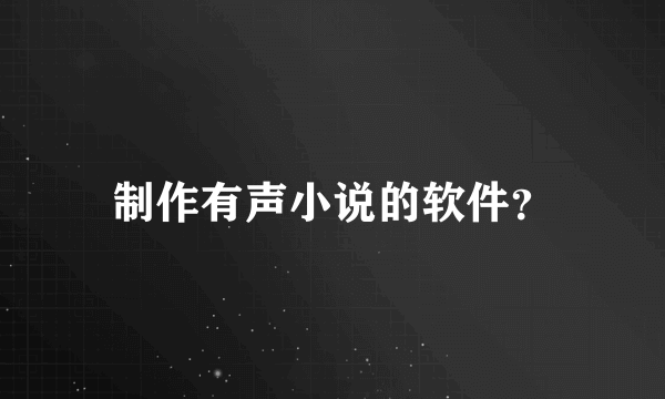 制作有声小说的软件？