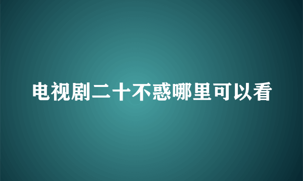 电视剧二十不惑哪里可以看