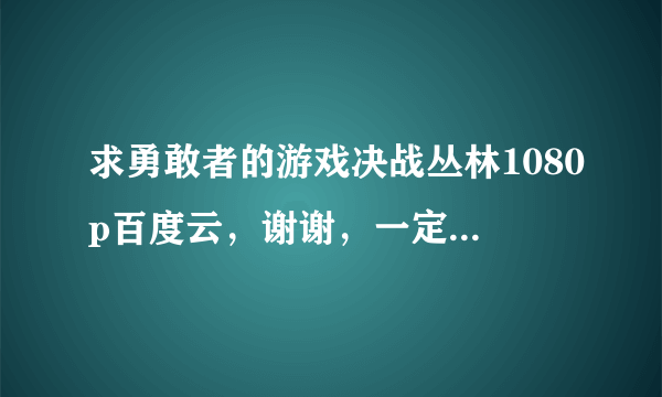 求勇敢者的游戏决战丛林1080p百度云，谢谢，一定要是英语的，直接发下链接，谢谢，不加微信，谢谢