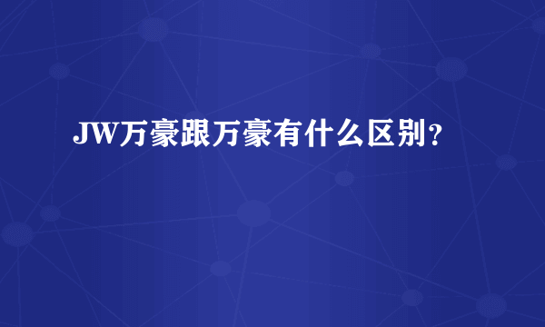 JW万豪跟万豪有什么区别？