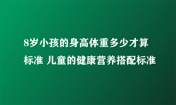 8岁小孩的身高体重多少才算标准 儿童的健康营养搭配标准