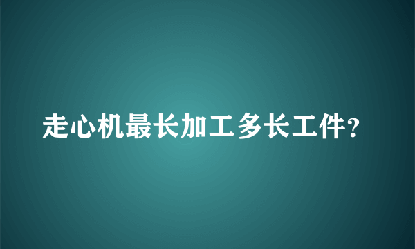 走心机最长加工多长工件？