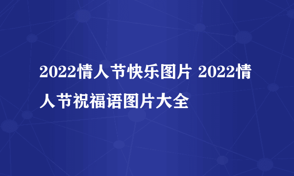 2022情人节快乐图片 2022情人节祝福语图片大全