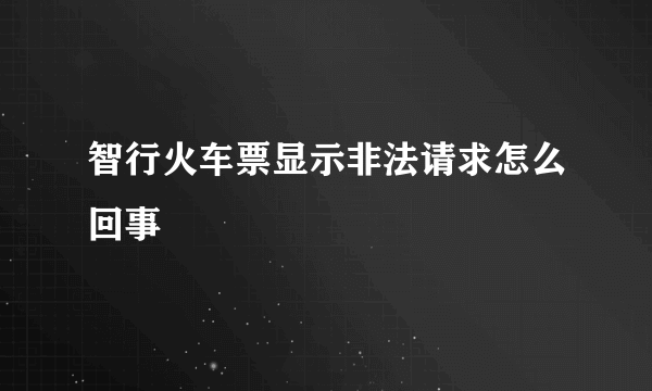 智行火车票显示非法请求怎么回事