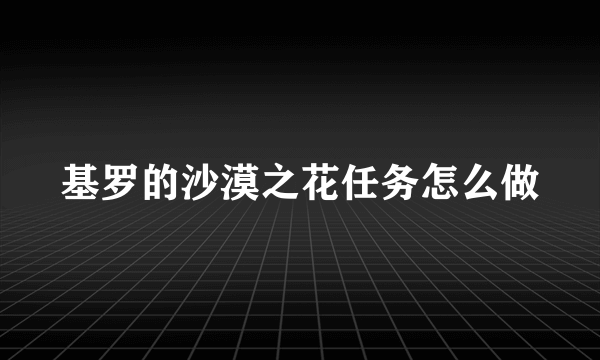 基罗的沙漠之花任务怎么做