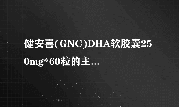 健安喜(GNC)DHA软胶囊250mg*60粒的主要功效是什么？