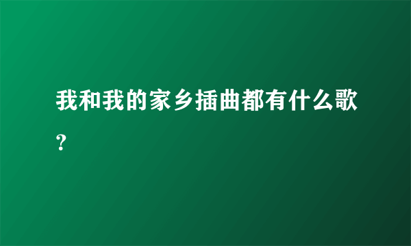 我和我的家乡插曲都有什么歌？