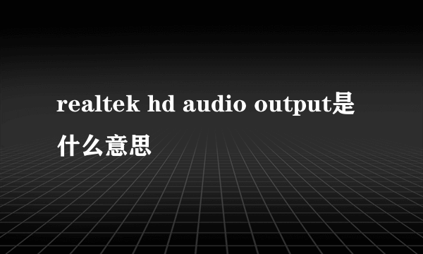 realtek hd audio output是什么意思