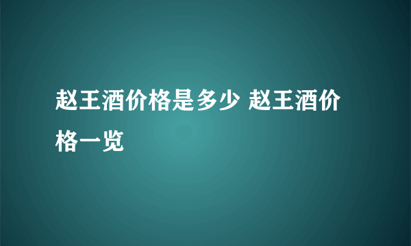 赵王酒价格是多少 赵王酒价格一览