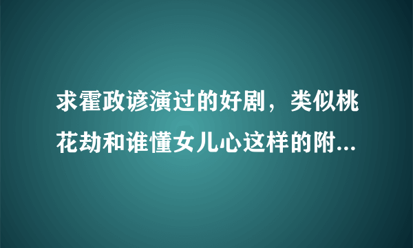 求霍政谚演过的好剧，类似桃花劫和谁懂女儿心这样的附带介绍剧情？