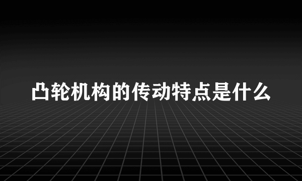 凸轮机构的传动特点是什么