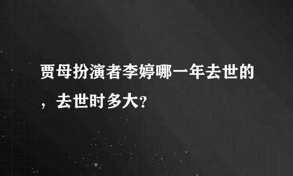 贾母扮演者李婷哪一年去世的，去世时多大？